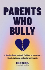 Parents Who Bully - Eric Maisel - 9781684814909
