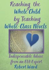 Reaching the Whole Child by Teaching Whole-Class Novels - Robert Ward - 9781688980396