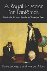 A Royal Prisoner for Fantômas: The Fifth in the Series of the "Fantômas" Detective Tales - ALLAIN,  Marcel - 9781689243049