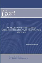 An Arab NATO in the Making? Middle Eastern Military Cooperation Since 2011 - Florence Gaub ; Strategic Studies Institute - 9781692690670