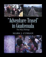 Adventure Travel in Guatemala - Mark J Curran - 9781698712314