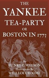 The Yankee Tea-Party or Boston in 1773 - Henry C Watson - 9781699739877