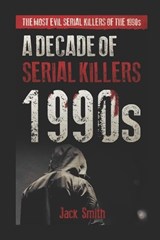 1990s - A Decade of Serial Killers: The Most Evil Serial Killers of the 1990s - SMITH,  Jack - 9781702729796