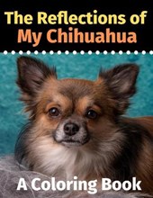 The Reflections of My Chihuahua: A Coloring Book
