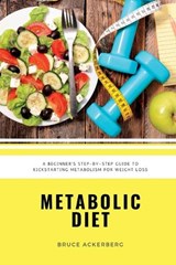 Metabolic Diet: A Beginner's Step-by-Step Guide To Kickstarting Metabolism For Weight Loss: Includes Recipes and a 7-Day Meal Plan - ACKERBERG,  Bruce - 9781707435814