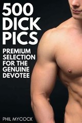 500 Dick Pics - Premium Selection for the Genuine Devotee - Phil Mycock - 9781712196076