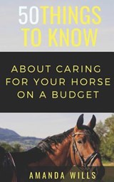 50 Things to Know About Caring For a Horse on a Budget: Grooming, Cleaning, and Basic Care - 50 Things to Know - 9781720146384