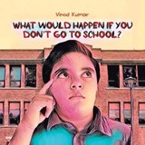 What Would Happen If You Don't Go to School? - KUMAR,  Vinod - 9781728305349