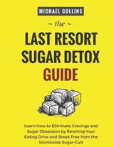 The Last Resort Sugar Detox Guide: Learn How Quickly and Easily Detox from Sugar and Stop Cravings Completely - Michael Collins - 9781729223291
