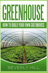 Greenhouse: How to Build Your Own Greenhouse - HILL,  Beverly - 9781729350058
