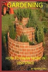 Gardening: How to Grow More in Less Space - HILL,  Beverly - 9781729356067