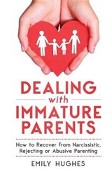 Dealing with Immature Parents: How to Recover from Narcissistic, Rejecting or Abusive Parenting - HUGHES,  Emily - 9781730930300