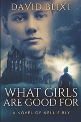What Girls Are Good For: A Novel of Nellie Bly - BLIXT,  David - 9781730978425