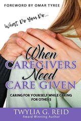 What Do You Do...WHEN CAREGIVERS NEED CARE GIVEN - Twylia G Reid - 9781732206373