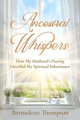 Ancestral Whispers: How My Husband's Passing Unveiled My Spiritual Inheritance - Bernadette Thompson - 9781732294653