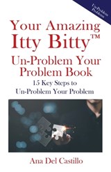 Your Amazing Itty Bitty(TM) Un-Problem Your Problem Book: 15 Key Steps to Un-Problem Your Problem - Ana del Castillo - 9781732294677