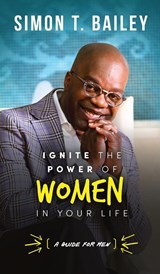 Ignite the Power of Women in Your Life - a Guide for Men - Simon T Bailey - 9781732599468