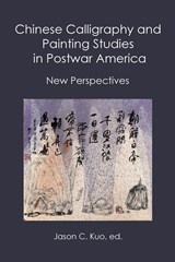 Chinese Calligraphy and Painting Studies in Postwar America - Jason C Kuo - 9781733398077