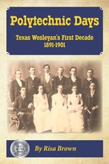 Polytechnic Days: Texas Wesleyan's First Decade 1891-1901 - Laurie Cockerell - 9781734570205