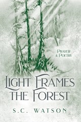 Light Frames the Forest: Prayer and Poetry - S. C. Watson - 9781734637663