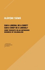 Can a Liberal be a Chief? Can a Chief be a Liber – Some Thoughts on an Unfinished Business of Colonialism - Olufemi Taiwo - 9781734643527