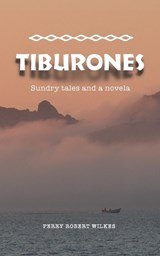 Tiburones: Sundry Tales and A Novela - Perry Robert Wilkes - 9781735011554