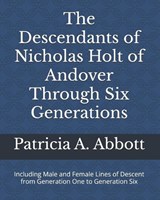The Descendants of Nicholas Holt of Andover Through Six Generations - Patricia A Abbott - 9781735125800
