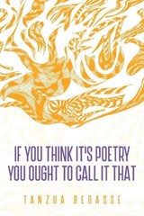 If You Think It's Poetry You Ought To Call It That - BEDASSE,  Tanzua - 9781735829517