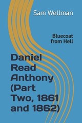 Daniel Read Anthony (Part Two, 1861 and 1862): Bluecoat from Hell - Sam Wellman - 9781736015025