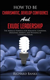 How to be Charismatic, Develop Confidence, and Exude Leadership - Richard Banks - 9781736274033