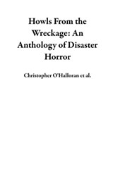 Howls From the Wreckage: An Anthology of Disaster Horror - Christopher O'Halloran ; Nick Cutter ; Mike Adamson ; Cassandra Khaw ; L.P. Hernandez ; Carson Winter ; P.L. McMillan ; Caleb Stephens ; C.B. Jones ; TJ Price ; David Worn ; Chelsea Pumpkins ; Michelle Tang ; Solomon Forse ; Ryan Marie Ketterer ; Joseph A - 9781736780091