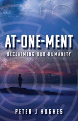 At-One-Ment: Reclaiming Our Humanity: Reclaiming Our Humanity - Peter J. Hughes - 9781737294535