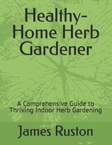 The Healthy-Home Herb Gardener - James D Ruston - 9781738115808