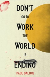 Don't Go To Work The World Is Ending - Paul Dalton - 9781738442171