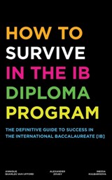 How to Survive in the IB Diploma Program - Alexander Zouev ; Inessa Kulbarisova ; Annique Quarles Van Ufford - 9781738537112