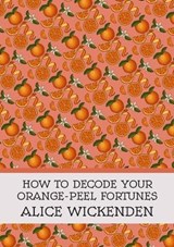 How To Decode Your Orange-Peel Fortunes - WICKENDEN,  Alice - 9781739827441
