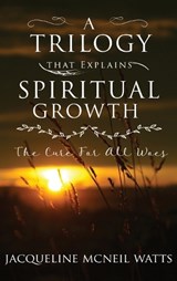 A Trilogy That Explains Spiritual Growth - Jacqueline McNeil Watts - 9781739872250
