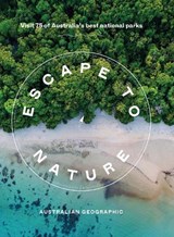 Escape to Nature: Visit 75 of Australia's Best National Parks - Australian Geographic - 9781741178906
