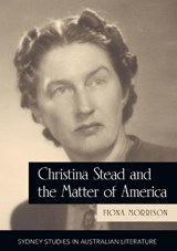 Christina Stead and the Matter of America - Fiona Morrison - 9781743324493