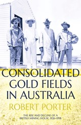 Consolidated Gold Fields in Australia: The Rise and Decline of a British Mining House, 1926-1998 - Robert Porter - 9781760463496