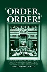 'Order, Order!': A Biographical Dictionary of Speakers, Deputy Speakers and Clerks of the Australian House of Representatives - Stephen Wilks - 9781760465759