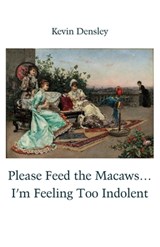 Please Feed the Macaws...I'm Feeling Too Indolent - Kevin Densley - 9781761096167