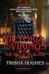 Victoria to Vikings - The Story of England's Monarchs from Queen Victoria to The Vikings - The Circle of Blood - Trisha Hughes - 9781763519879