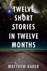 Twelve Short Stories in Twelve Months - Matt Baker - 9781763661011