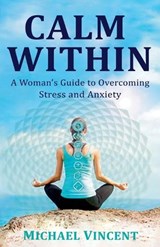 Calm Within A Woman's Guide to Overcoming Anxiety and Stress - Michael Vincent - 9781763867420