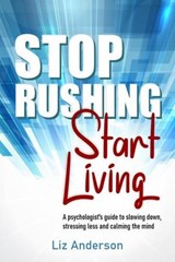 Stop Rushing Start Living: A Psychologist’s Guide to Slowing Down, Stressing Less and Calming the Mind - Liz Anderson - 9781764128803