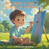 Art Making is How I Express My Emotions - Rose Alinta-Koa Phoenix - 9781764421041