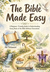 The Bible Made Easy: A Beginner-Friendly Guide to Understanding Every Book of the Bible Without Overwhelm - Kingdom Press - 9781764574310