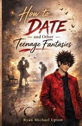 How to Date and Other Teenage Fantasies - Ryan Michael Upton - 9781764576444