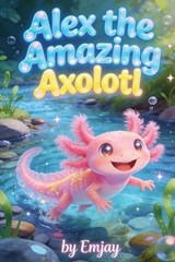 Alex, the Amazing Axolotl - Emjay - 9781764590501
